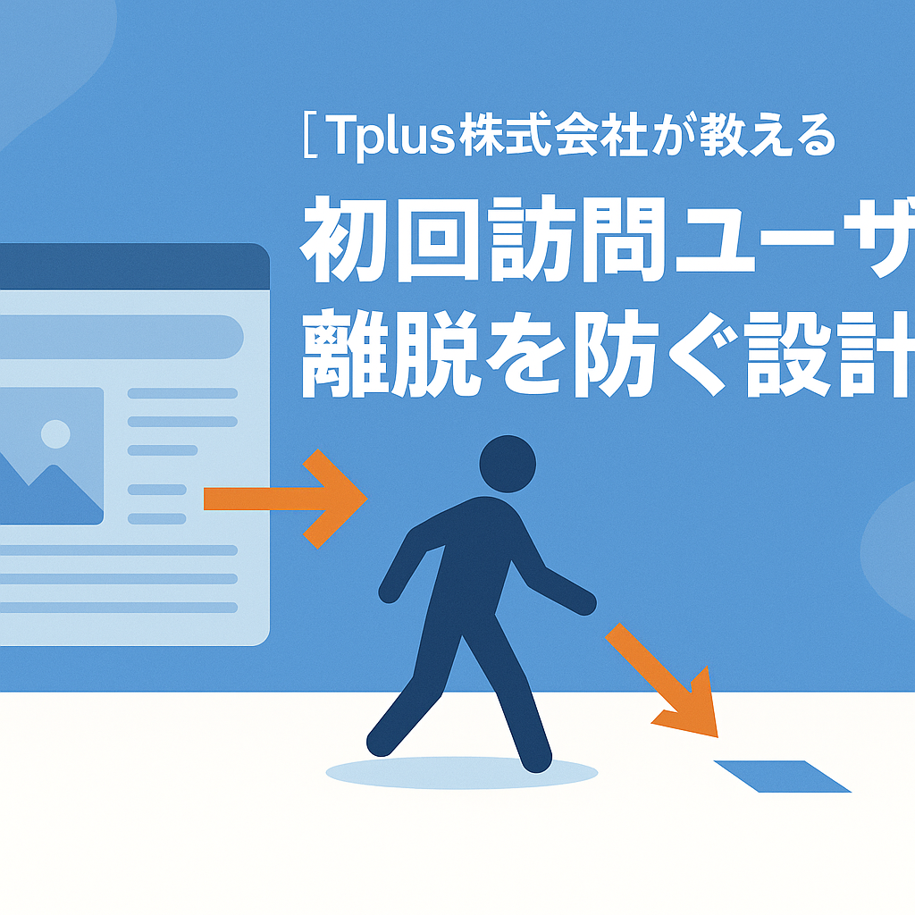 【Tplus株式会社が教える】初回訪問ユーザーの離脱を防ぐ設計